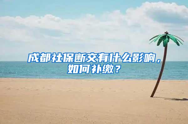 成都社保断交有什么影响，如何补缴？