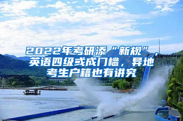 2022年考研添“新规”，英语四级或成门槛，异地考生户籍也有讲究