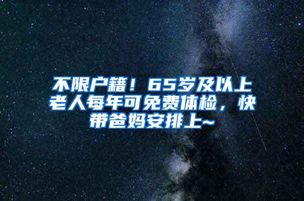 不限户籍！65岁及以上老人每年可免费体检，快带爸妈安排上~