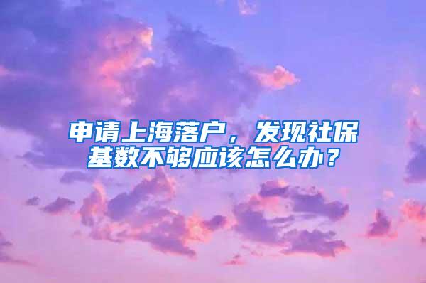 申请上海落户，发现社保基数不够应该怎么办？