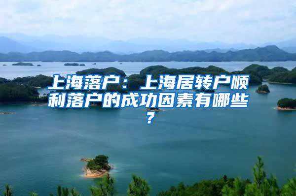 上海落户：上海居转户顺利落户的成功因素有哪些？