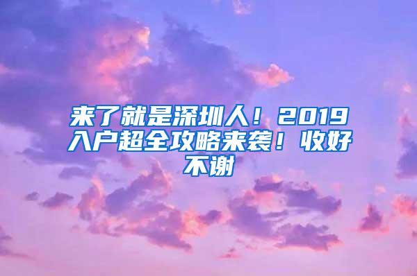 来了就是深圳人！2019入户超全攻略来袭！收好不谢