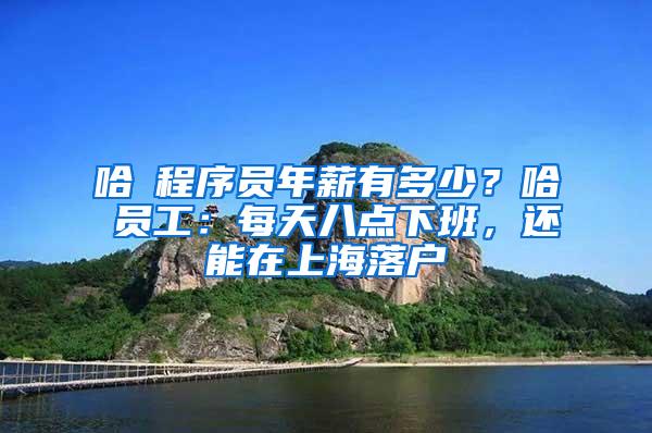 哈啰程序员年薪有多少？哈啰员工：每天八点下班，还能在上海落户