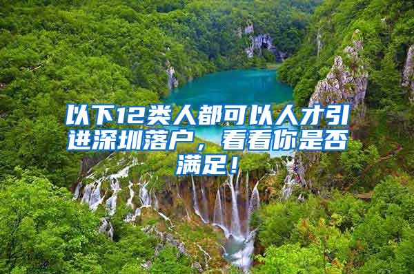 以下12类人都可以人才引进深圳落户，看看你是否满足！