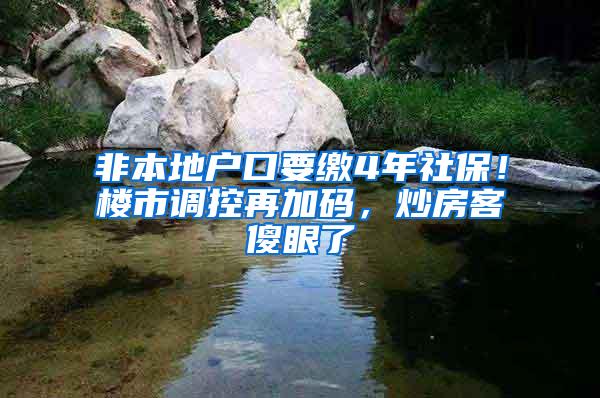 非本地户口要缴4年社保！楼市调控再加码，炒房客傻眼了