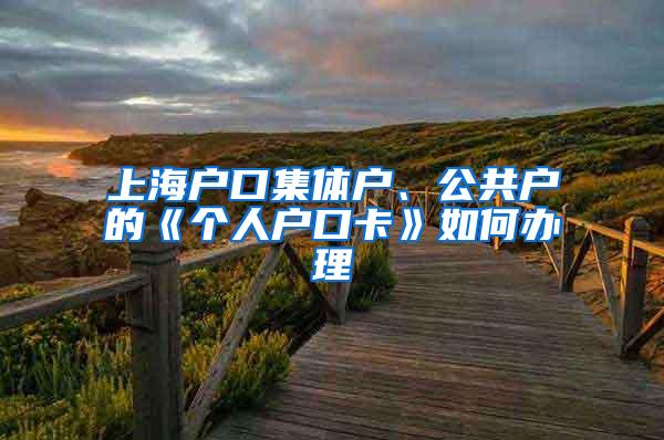 上海户口集体户、公共户的《个人户口卡》如何办理