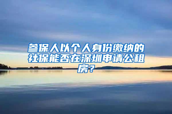 参保人以个人身份缴纳的社保能否在深圳申请公租房？