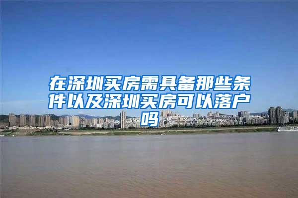 在深圳买房需具备那些条件以及深圳买房可以落户吗