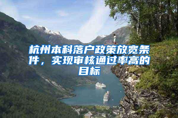 杭州本科落户政策放宽条件，实现审核通过率高的目标