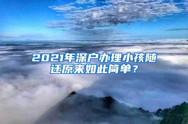 2021年深户办理小孩随迁原来如此简单？