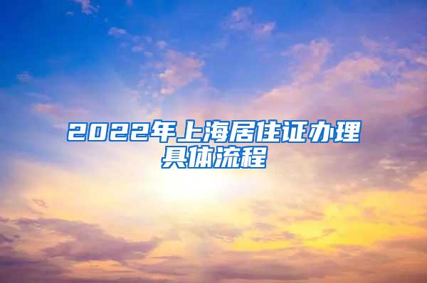 2022年上海居住证办理具体流程