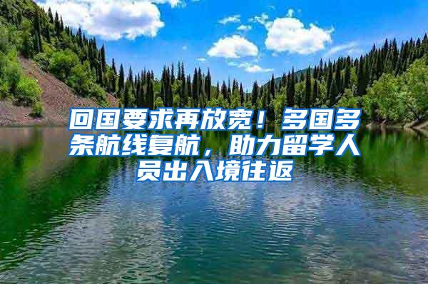 回国要求再放宽！多国多条航线复航，助力留学人员出入境往返