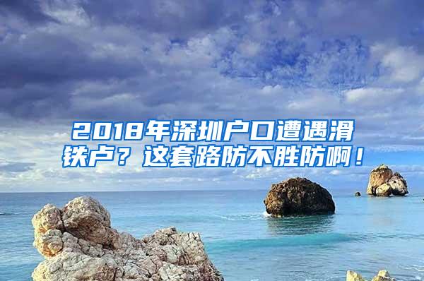 2018年深圳户口遭遇滑铁卢？这套路防不胜防啊！