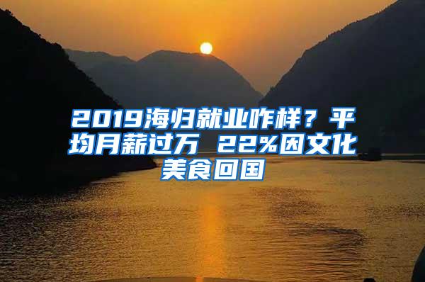 2019海归就业咋样？平均月薪过万 22%因文化美食回国