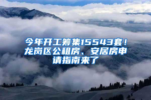 今年开工筹集15543套！龙岗区公租房、安居房申请指南来了