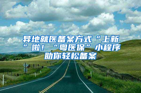 异地就医备案方式“上新”啦！“粤医保”小程序助你轻松备案