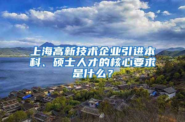 上海高新技术企业引进本科、硕士人才的核心要求是什么？