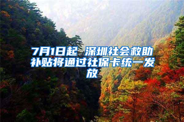 7月1日起 深圳社会救助补贴将通过社保卡统一发放