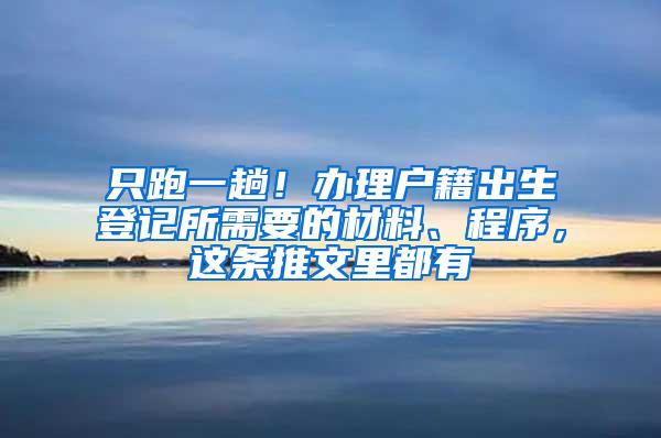 只跑一趟！办理户籍出生登记所需要的材料、程序，这条推文里都有