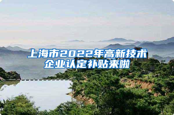 上海市2022年高新技术企业认定补贴来啦