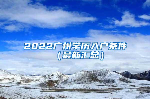 2022广州学历入户条件（最新汇总）