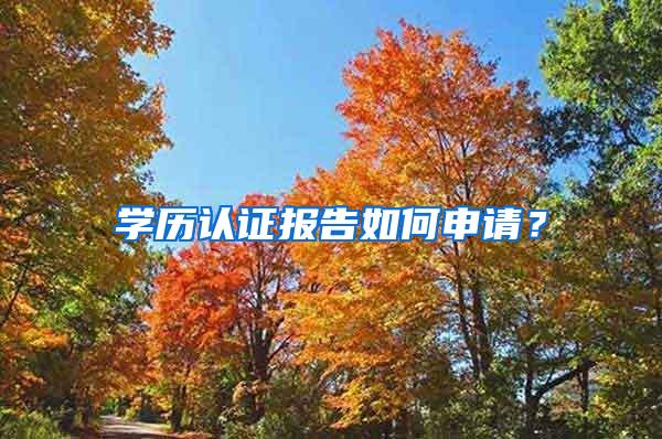 学历认证报告如何申请？