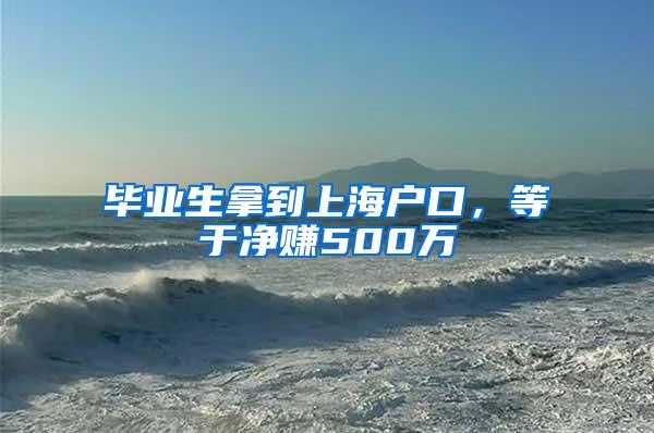 毕业生拿到上海户口，等于净赚500万