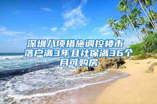 深圳八项措施调控楼市 落户满3年且社保满36个月可购房