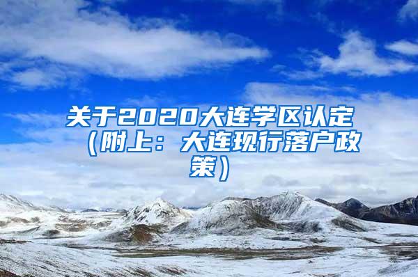 关于2020大连学区认定（附上：大连现行落户政策）