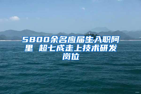 5800余名应届生入职阿里 超七成走上技术研发岗位