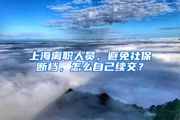 上海离职人员，避免社保断档，怎么自己续交？