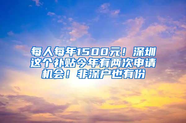 每人每年1500元！深圳这个补贴今年有两次申请机会！非深户也有份