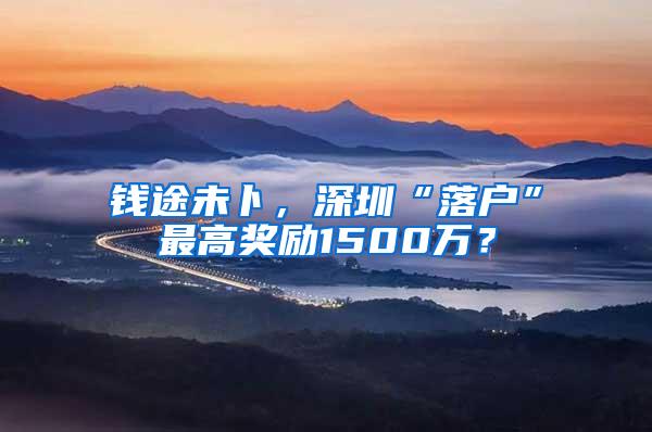 钱途未卜，深圳“落户”最高奖励1500万？