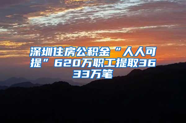 深圳住房公积金“人人可提”620万职工提取3633万笔