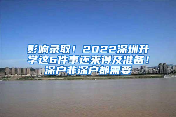 影响录取！2022深圳升学这6件事还来得及准备！深户非深户都需要