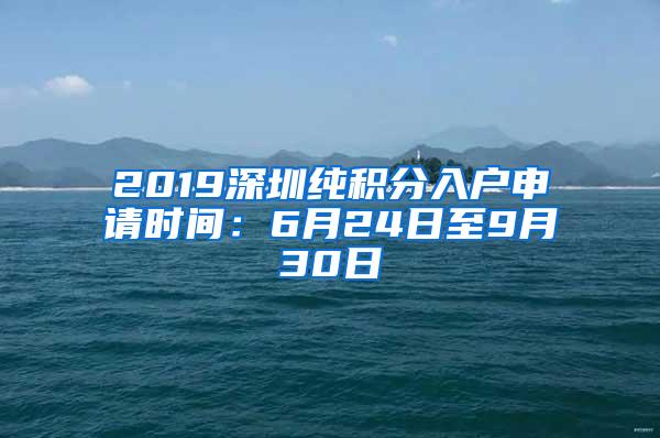 2019深圳纯积分入户申请时间：6月24日至9月30日