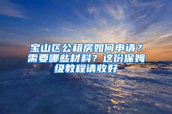 宝山区公租房如何申请？需要哪些材料？这份保姆级教程请收好