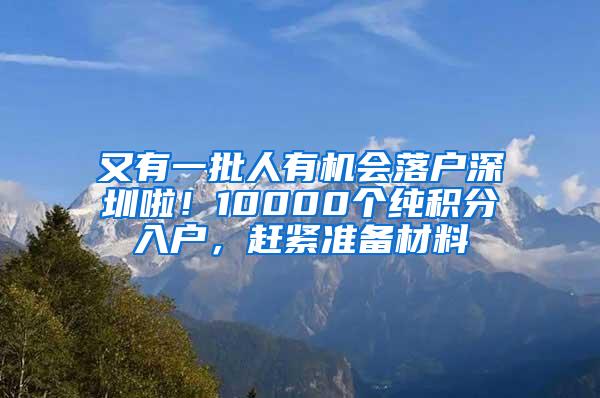 又有一批人有机会落户深圳啦！10000个纯积分入户，赶紧准备材料