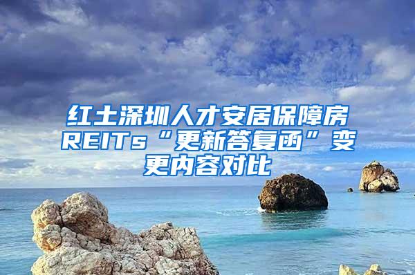 红土深圳人才安居保障房REITs“更新答复函”变更内容对比