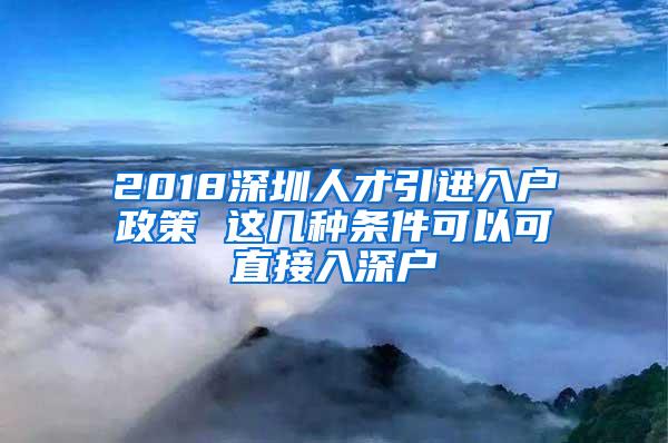 2018深圳人才引进入户政策 这几种条件可以可直接入深户