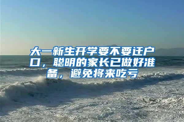 大一新生开学要不要迁户口，聪明的家长已做好准备，避免将来吃亏