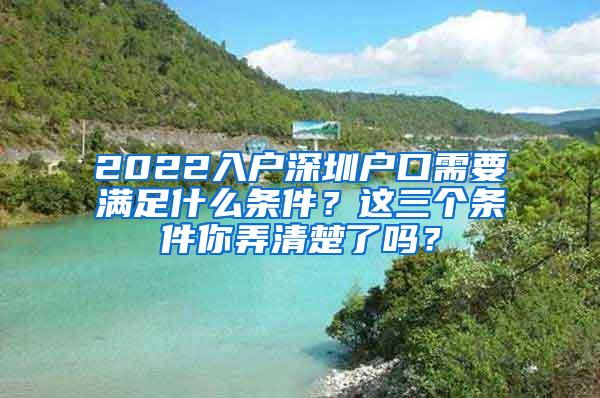 2022入户深圳户口需要满足什么条件？这三个条件你弄清楚了吗？