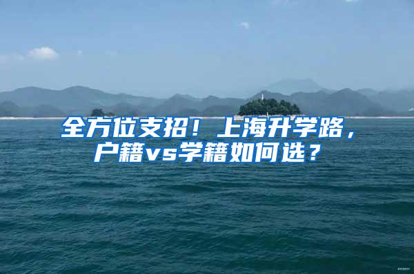全方位支招！上海升学路，户籍vs学籍如何选？