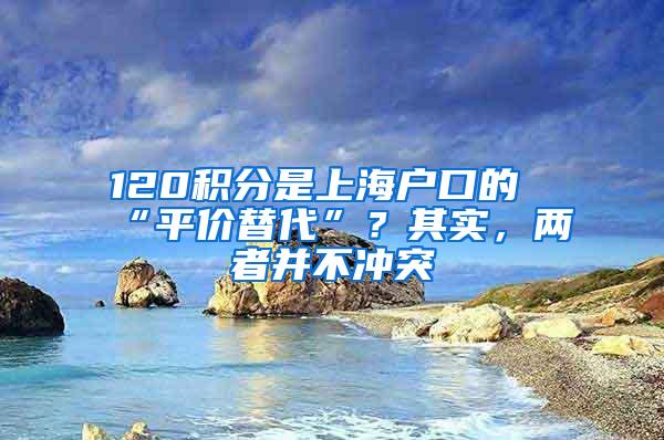 120积分是上海户口的“平价替代”？其实，两者并不冲突