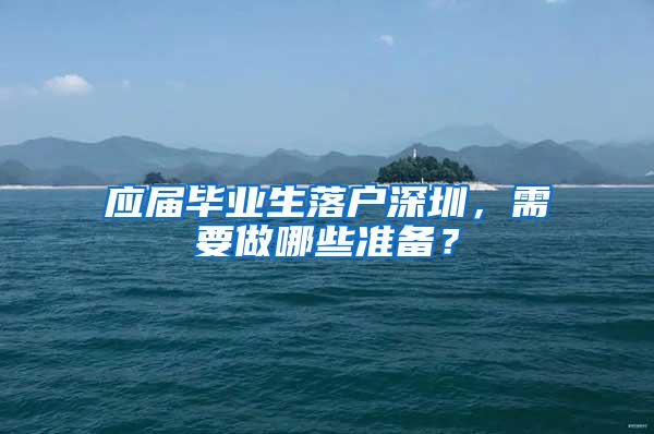 应届毕业生落户深圳，需要做哪些准备？