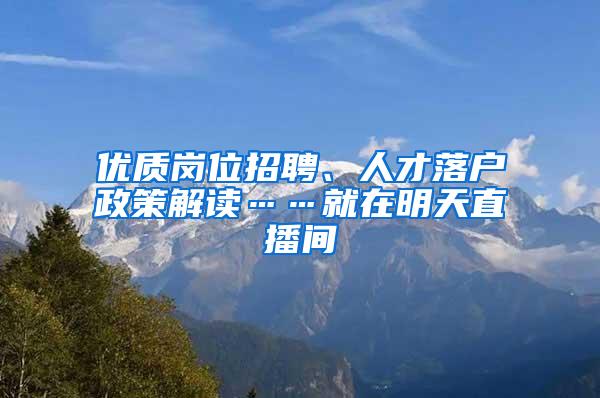 优质岗位招聘、人才落户政策解读……就在明天直播间