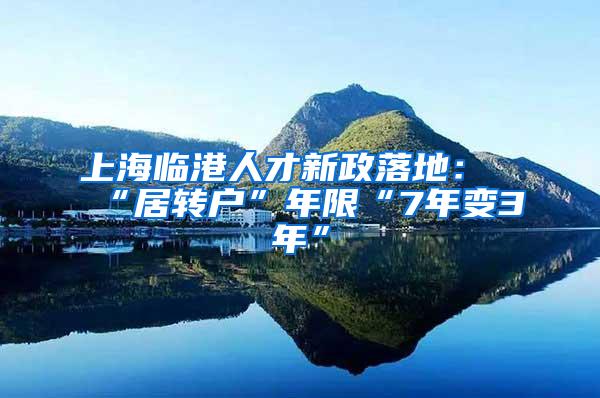 上海临港人才新政落地：“居转户”年限“7年变3年”