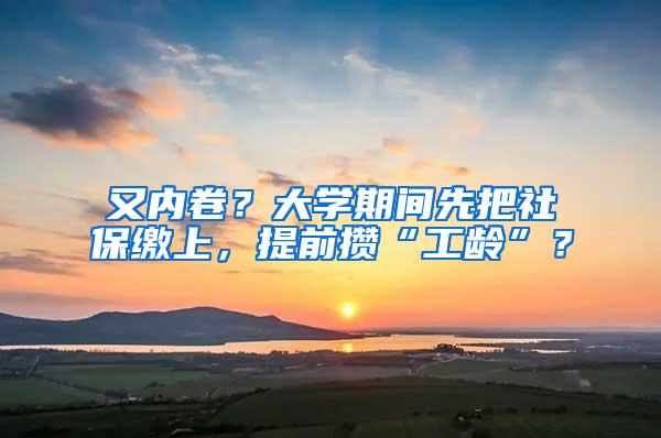 又内卷？大学期间先把社保缴上，提前攒“工龄”？