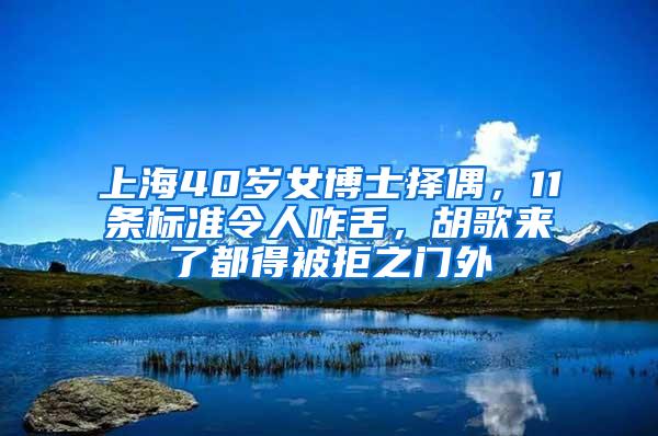 上海40岁女博士择偶，11条标准令人咋舌，胡歌来了都得被拒之门外