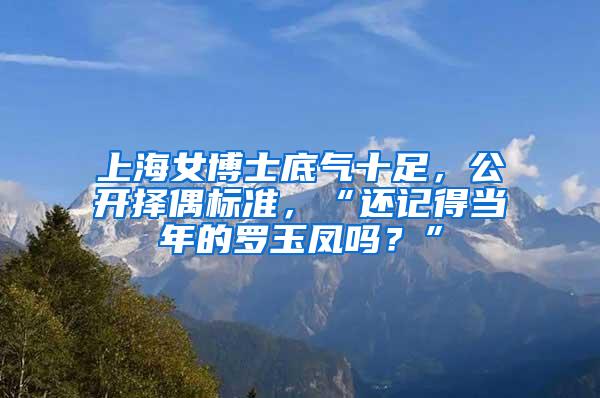 上海女博士底气十足，公开择偶标准，“还记得当年的罗玉凤吗？”